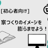 家づくりのイメージを膨らませよう！