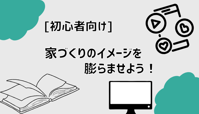 家づくりのイメージを膨らませよう！