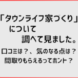 「タウンライフ家づくり」について、調べて見ました。口コミは？、気になる点は？間取りもらえるってホント？