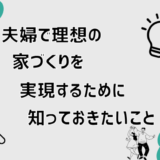 夫婦で理想の家づくりを実現するためにしっておきたいこと