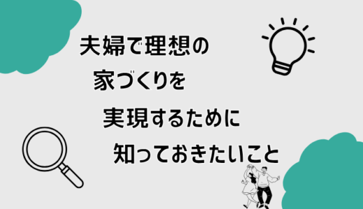 夫婦で理想の家づくりを実現するために知っておきたいこと