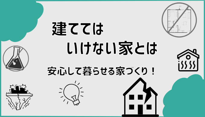 「建ててはいけない家」とは　〜安心して暮らせる家づくり！〜