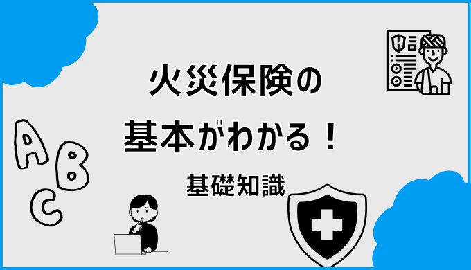 火災保険の基本がわかる！基礎知識。