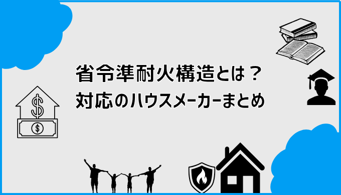 省令準耐火構造とは？対応のハウスメーカーまとめ