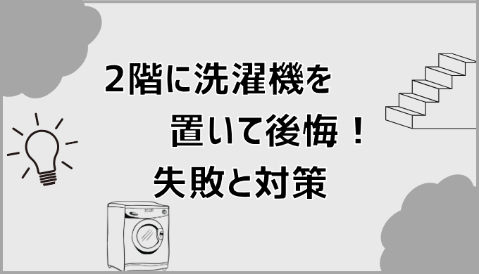 2階に洗濯機を置いて後悔！失敗と対策