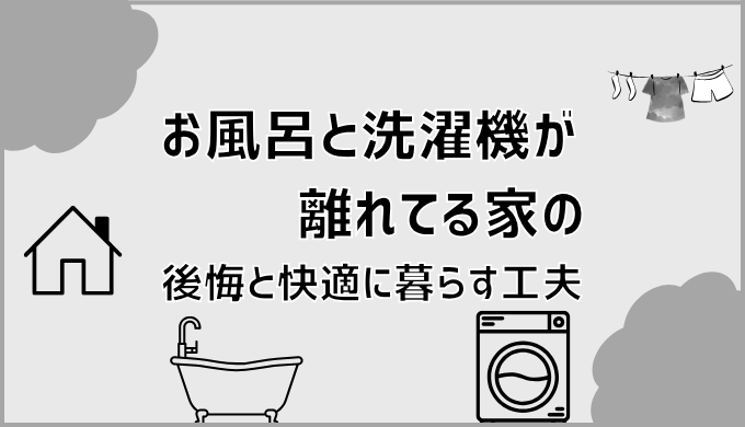 お風呂と洗濯機が離れてる家の後悔と快適に暮らす工夫
