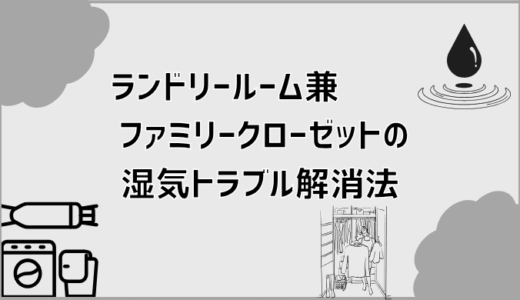 ランドリールーム兼ファミリークローゼットの湿気トラブル解消法