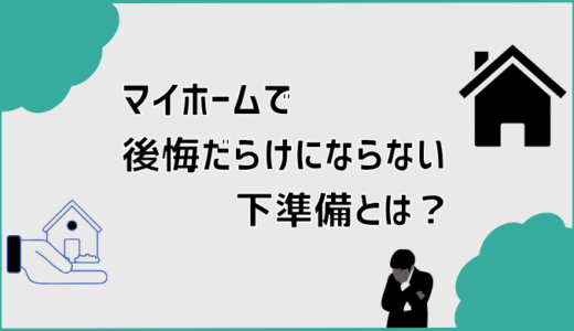 マイホームで後悔だらけにならない下準備とは？