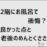 2階にお風呂で後悔？良かった点と老後のめんどくささ