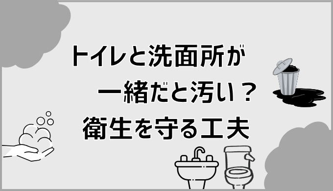 トイレと洗面所が一緒だと汚い？衛生を守る工夫