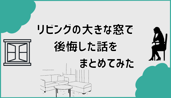 リビングの大きな窓で後悔した話をまとめてみた