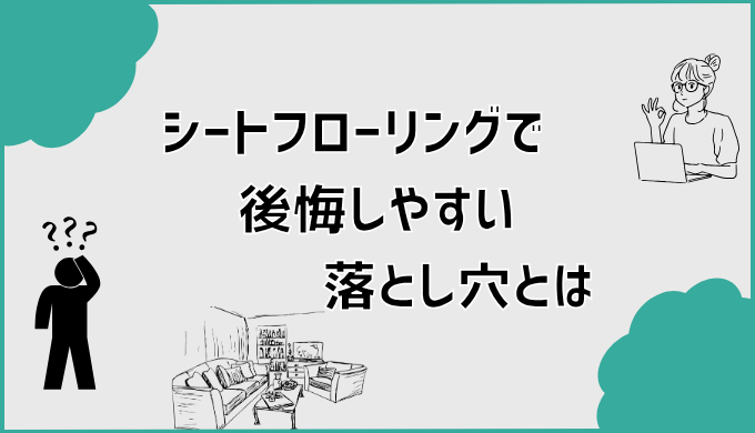 シートフローリングで後悔しやすい落とし穴とは