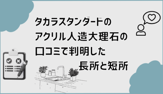 タカラスタンダードのアクリル人造大理石の口コミで判明した長所と短所