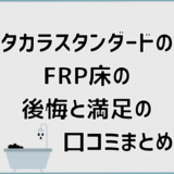 タカラスタンダードのFRP床の後悔と満足の口コミまとめ