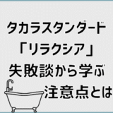 タカラスタンダード「リラクシア」失敗談から学ぶ注意点とは