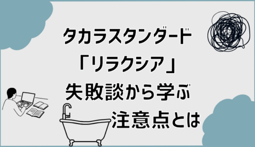 タカラスタンダード「リラクシア」失敗談から学ぶ注意点とは
