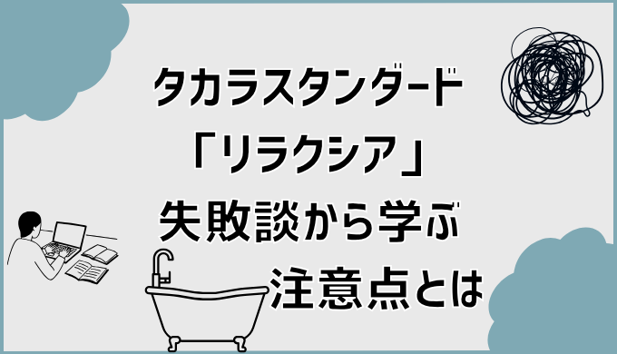 タカラスタンダード「リラクシア」失敗談から学ぶ注意点とは