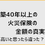 築40年以上の火災保険の金額の真実。高いと思ったら違った？