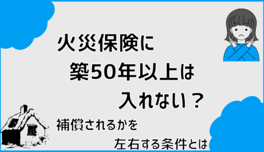 火災保険に築50年以上は入れない？補償されるかを左右する条件とは