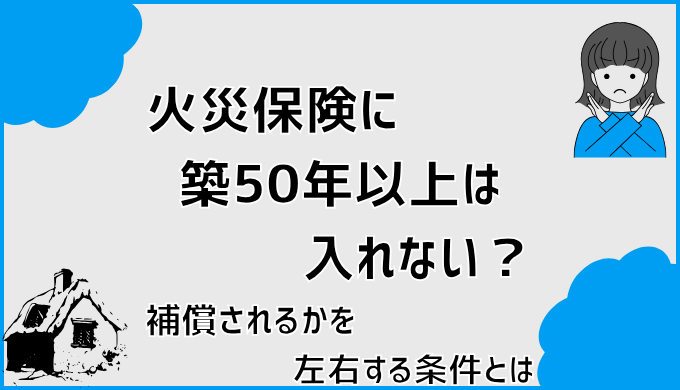 火災保険に築50年以上は入れない？補償されるかを左右する条件とは