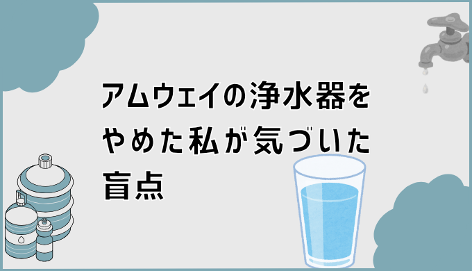 アムウェイの浄水器をやめた私が気づいた盲点