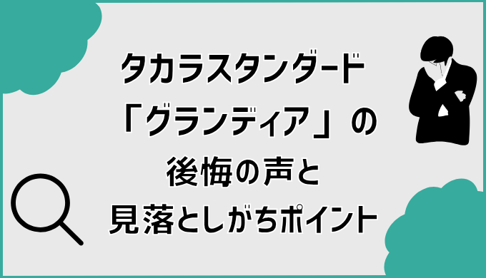 タカラスタンダード「グランディア」の後悔の声と見落としがちポイント