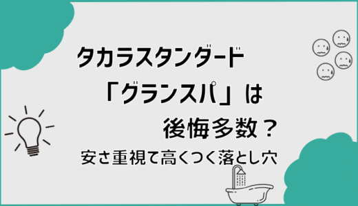 タカラスタンダード「グランスパ」は後悔多数？安さ重視で高くつく落とし穴