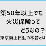 築50年以上でも火災保険ってどうなの？東京海上日動の本音とは