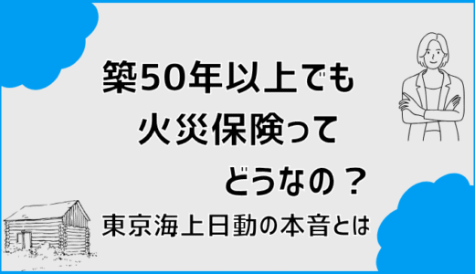 築50年以上でも火災保険ってどうなの？東京海上日動の本音とは