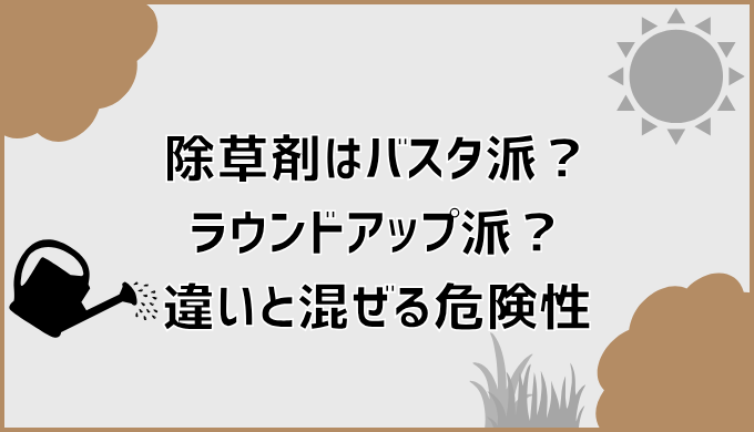 除草剤はバスタ派？ラウンドアップ派？違いと混ぜる危険性
