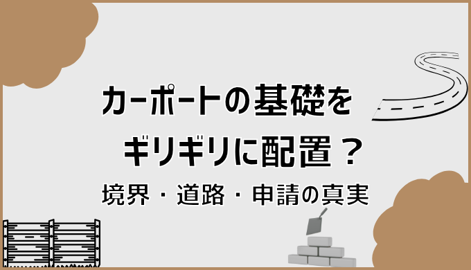 カーポートの基礎をギリギリに配置？境界・道路・申請の真実