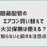 隠蔽配管のエアコン買い替えで火災保険は使える？知らないと損する注意点
