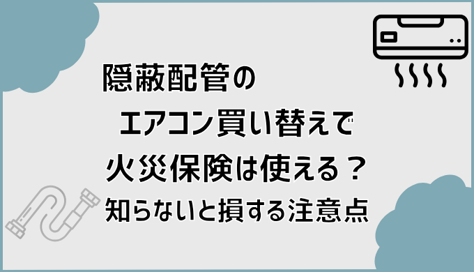 隠蔽配管のエアコン買い替えで火災保険は使える？知らないと損する注意点