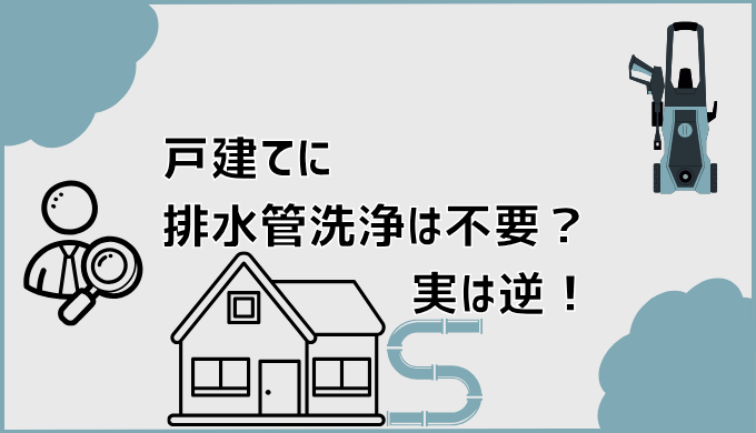 戸建てに排水管洗浄は不要？実は逆！