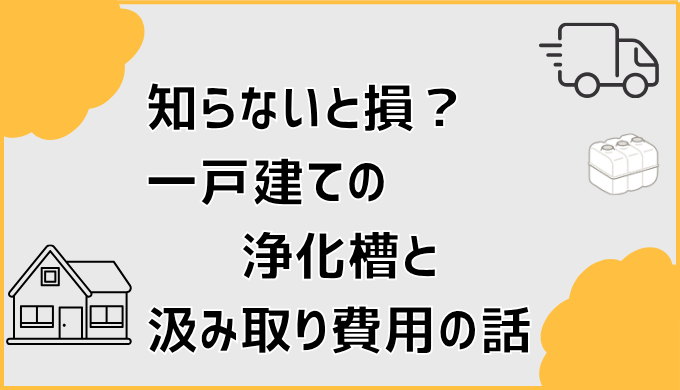 知らないと損？一戸建ての浄化槽と汲み取り費用の話