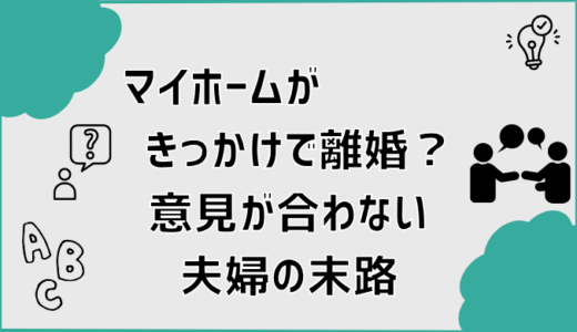 マイホームがきっかけで離婚？意見が合わない夫婦の末路