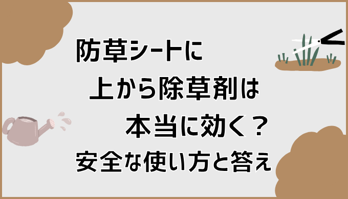 防草シートに上から除草剤は本当に効く？安全な使い方と答え