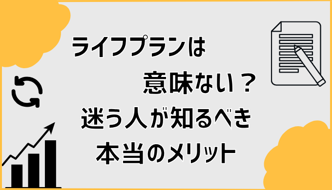 ライフプランは意味ない？迷う人が知るべき本当のメリット