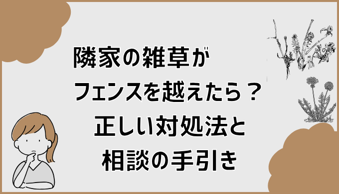 隣家の雑草がフェンスを越えたら？正しい対処法と相談の手引き