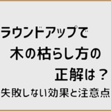 ラウンドアップで木の枯らし方の正解は？失敗しない効果と注意点