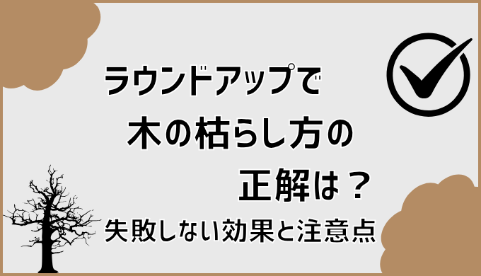 ラウンドアップで木の枯らし方の正解は？失敗しない効果と注意点