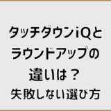 タッチダウンiQとラウンドアップの違いは？失敗しない選び方