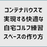 コンテナハウスで実現する快適な自宅ゴルフ練習スペースの作り方