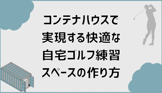 コンテナハウスで実現する快適な自宅ゴルフ練習スペースの作り方