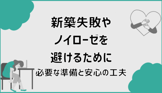 新築失敗やノイローゼを避けるために必要な準備と安心の工夫