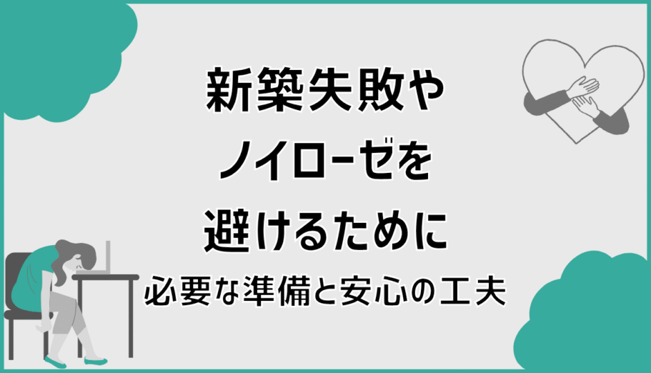 新築失敗やノイローゼを避けるために必要な準備と安心の工夫