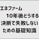 エネファーム10年後どうする決断で失敗しないための基礎知識