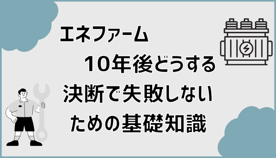 エネファーム10年後どうする決断で失敗しないための基礎知識