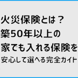 火災保険とは？築50年以上の家でも入れる保険を安心して選べる完全ガイド