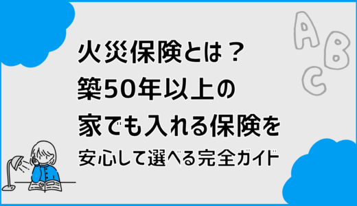 火災保険とは？築50年以上の家でも入れる保険を安心して選べる完全ガイド